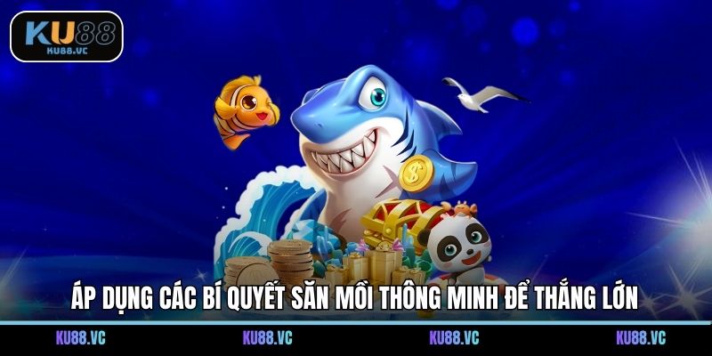 Áp dụng các bí quyết săn mồi thông minh để thắng lớn