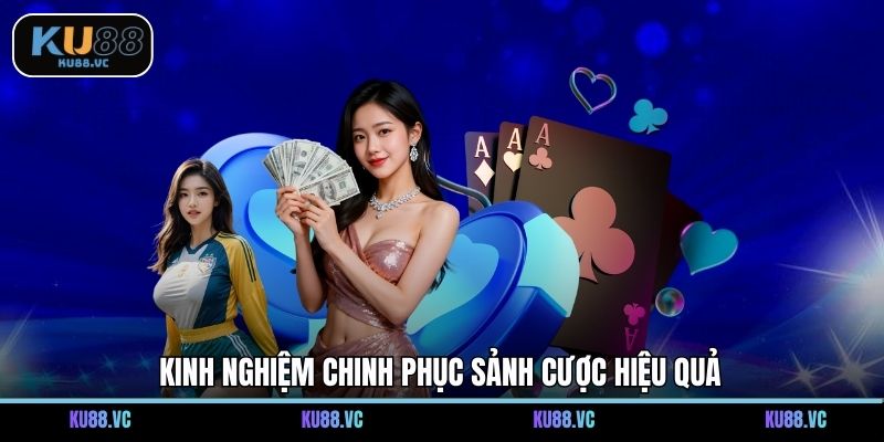 Kinh nghiệm chinh phục sảnh cược hiệu quả