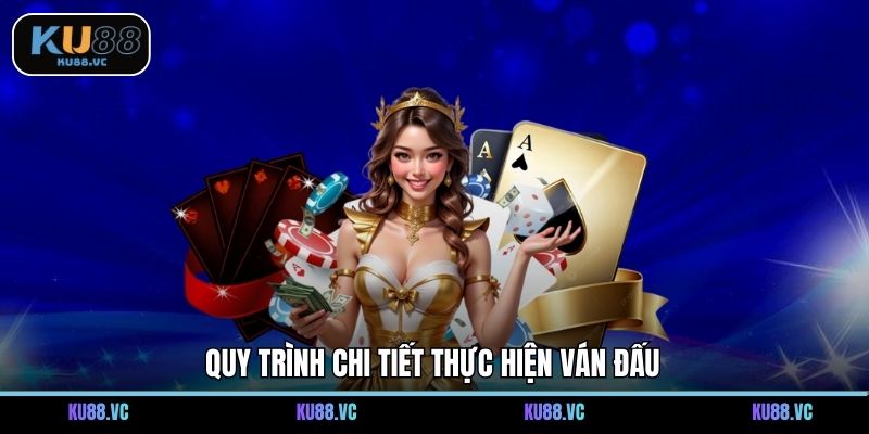 Quy trình chi tiết thực hiện ván đấu