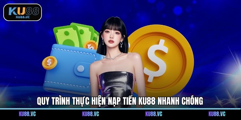 Quy trình thực hiện nạp tiền KU88 nhanh chóng