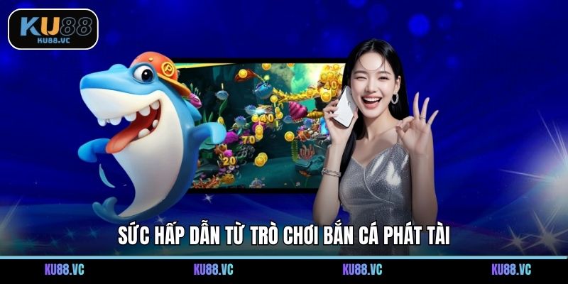 Sức hấp dẫn từ trò chơi bắn cá phát tài