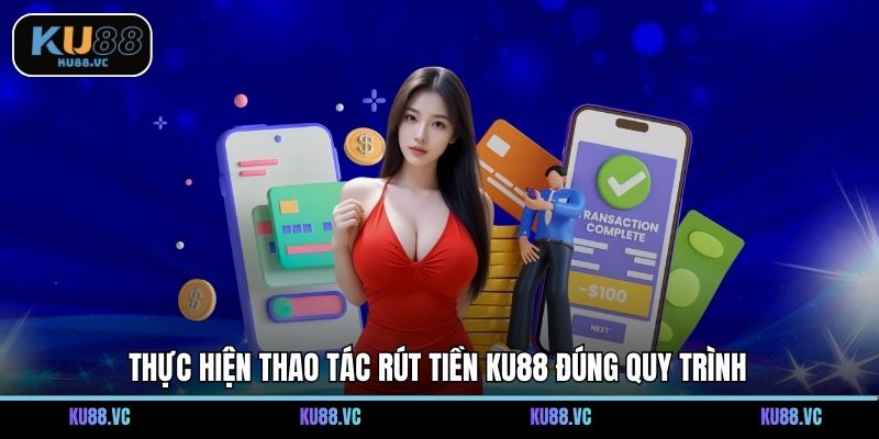 Thực hiện thao tác rút tiền KU88 đúng quy trình