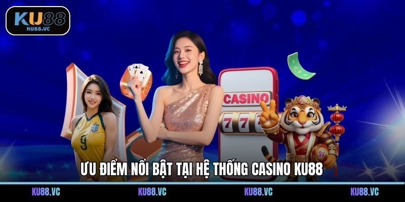 Ưu điểm nổi bật tại hệ thống casino KU88